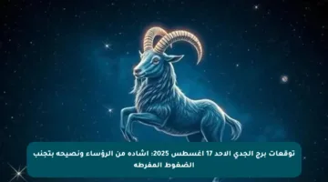 توقعات برج الجدي الأحد 17 أغسطس 2025: إشادة من الرؤساء ونصيحة بتجنب الضغوط المفرطة